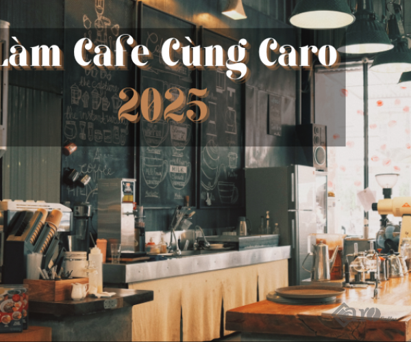 Làm Cafe Cùng Caro 2025